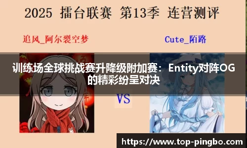 训练场全球挑战赛升降级附加赛：Entity对阵OG的精彩纷呈对决