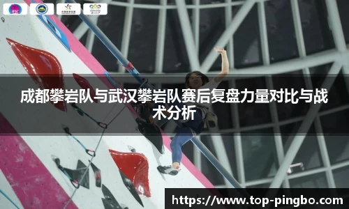 成都攀岩队与武汉攀岩队赛后复盘力量对比与战术分析