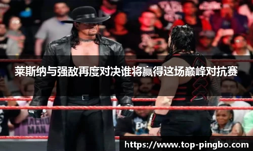莱斯纳与强敌再度对决谁将赢得这场巅峰对抗赛